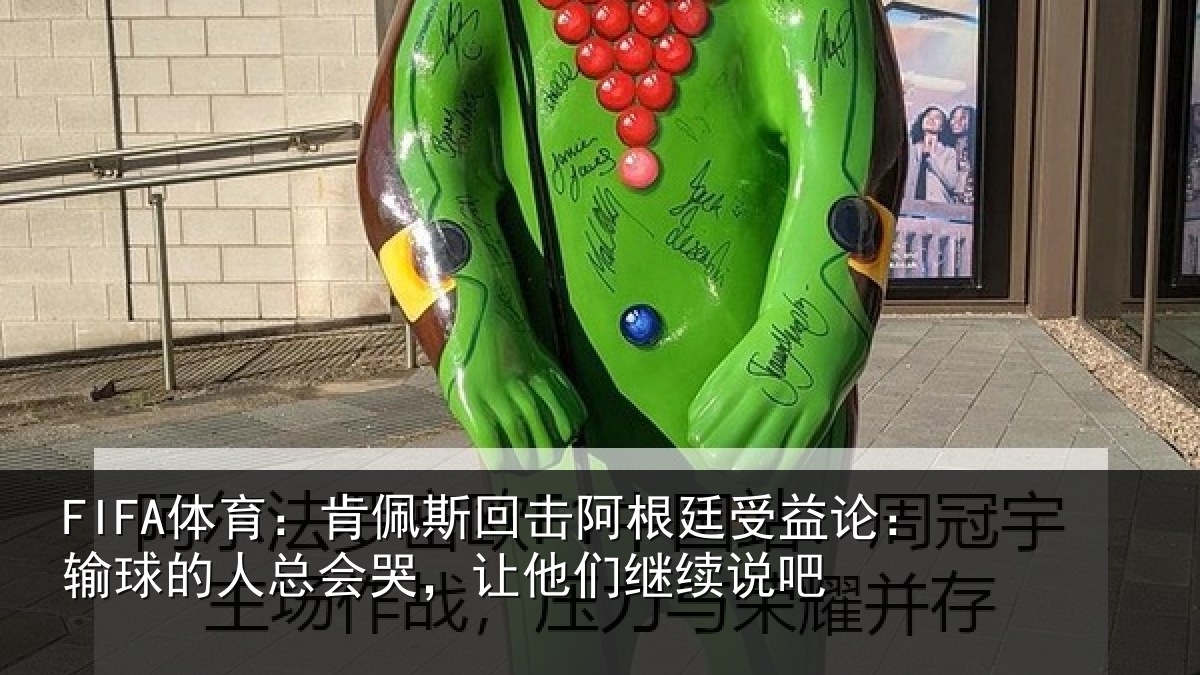 FIFA体育：肯佩斯回击阿根廷受益论：输球的人总会哭，让他们继续说吧