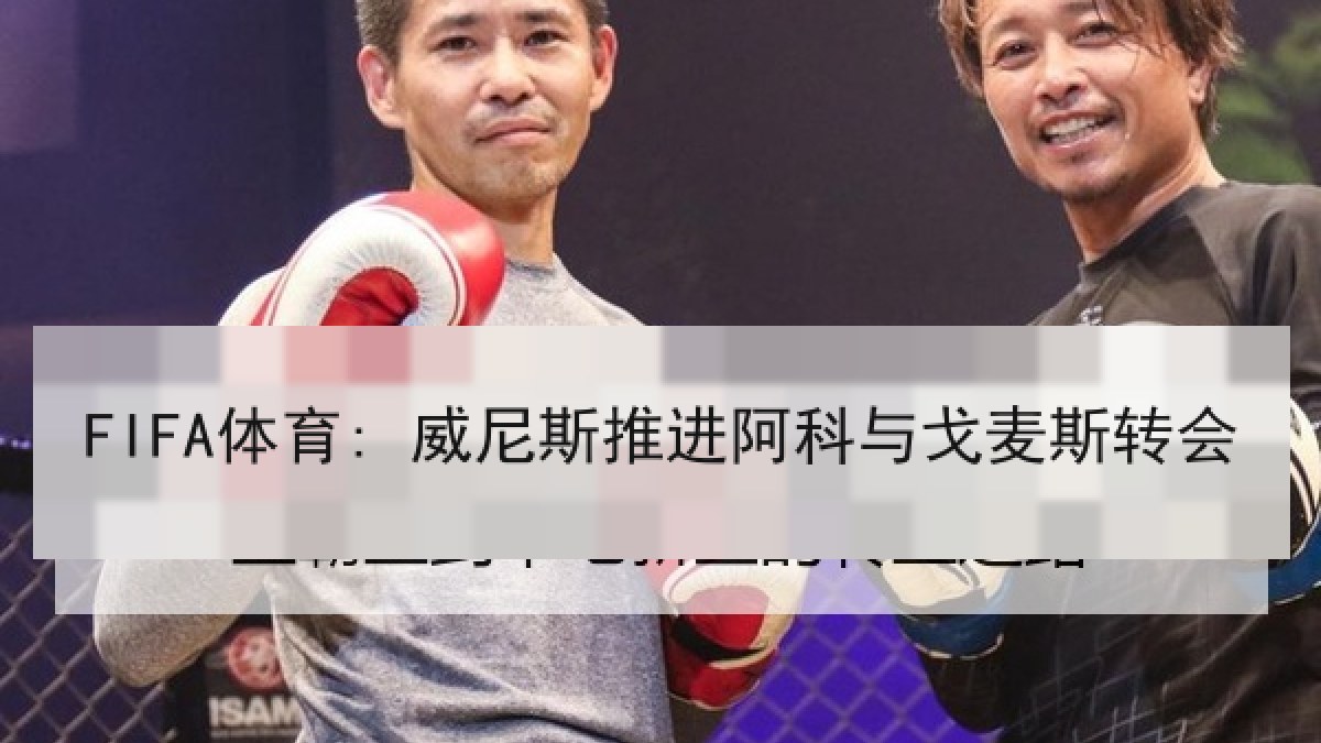 FIFA体育: 威尼斯推进阿科与戈麦斯转会 FIFA体育: 威尼斯推进阿科与戈麦斯转会